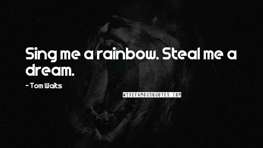 Tom Waits Quotes: Sing me a rainbow. Steal me a dream.