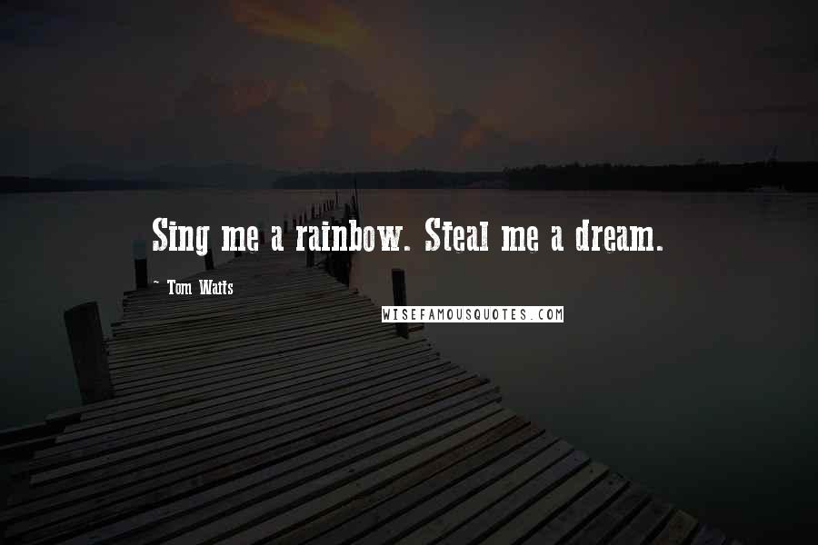 Tom Waits Quotes: Sing me a rainbow. Steal me a dream.