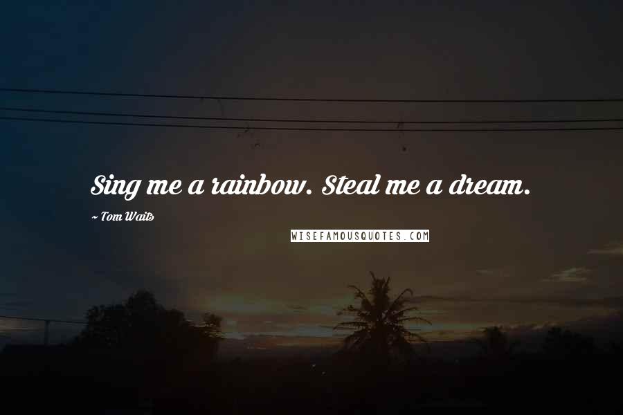 Tom Waits Quotes: Sing me a rainbow. Steal me a dream.