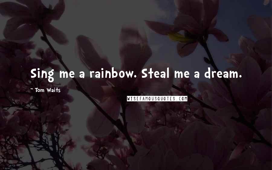 Tom Waits Quotes: Sing me a rainbow. Steal me a dream.