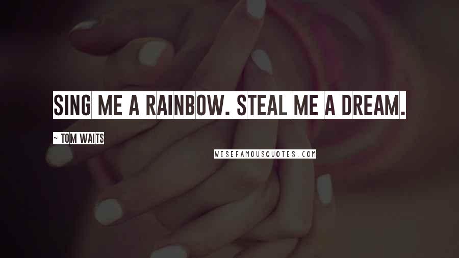 Tom Waits Quotes: Sing me a rainbow. Steal me a dream.