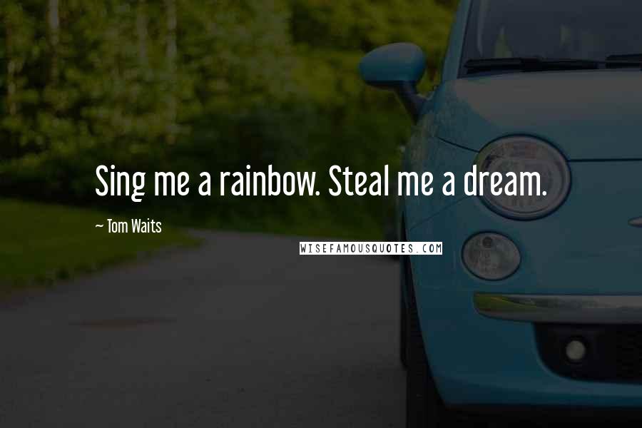 Tom Waits Quotes: Sing me a rainbow. Steal me a dream.