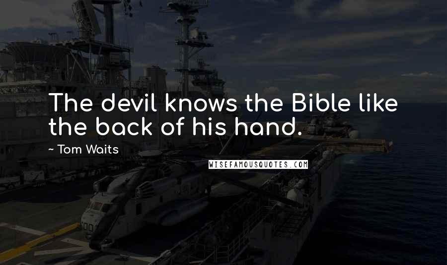Tom Waits Quotes: The devil knows the Bible like the back of his hand.