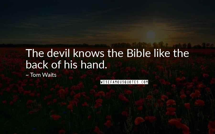 Tom Waits Quotes: The devil knows the Bible like the back of his hand.