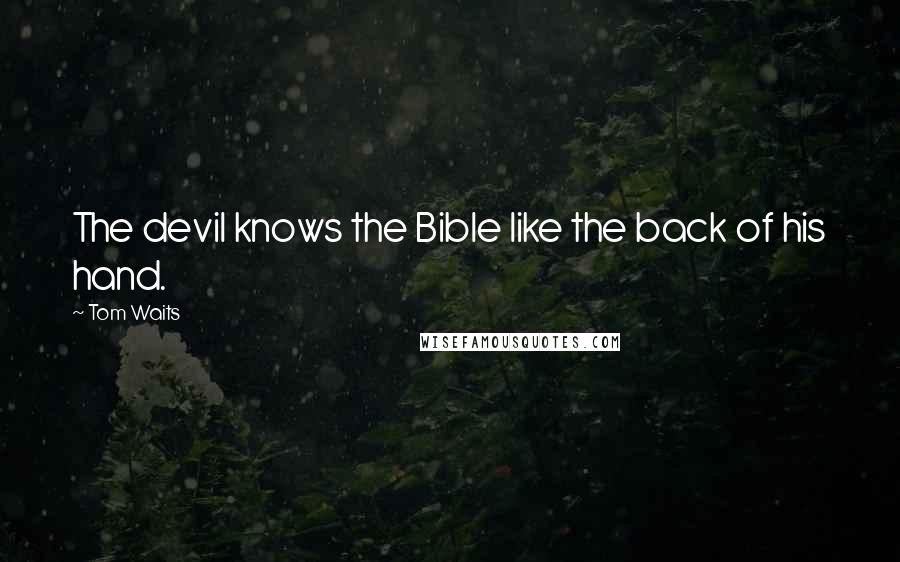 Tom Waits Quotes: The devil knows the Bible like the back of his hand.