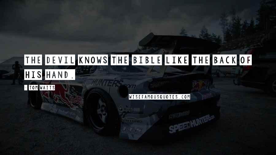 Tom Waits Quotes: The devil knows the Bible like the back of his hand.