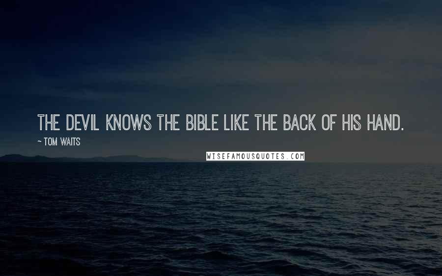 Tom Waits Quotes: The devil knows the Bible like the back of his hand.