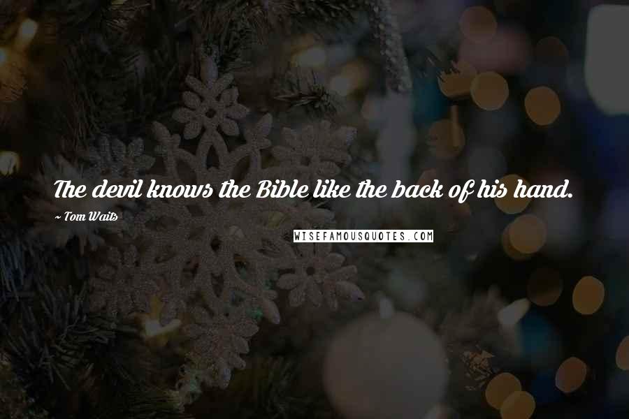 Tom Waits Quotes: The devil knows the Bible like the back of his hand.