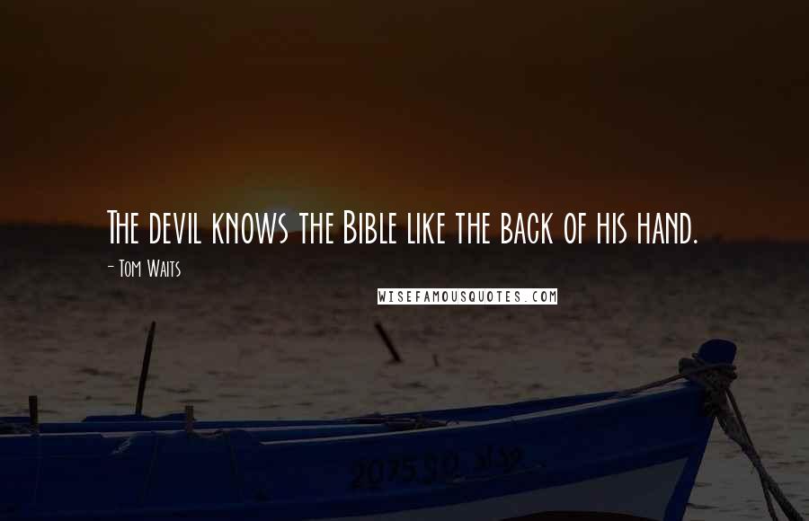 Tom Waits Quotes: The devil knows the Bible like the back of his hand.