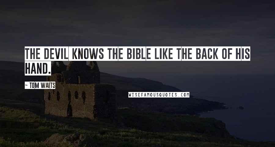 Tom Waits Quotes: The devil knows the Bible like the back of his hand.