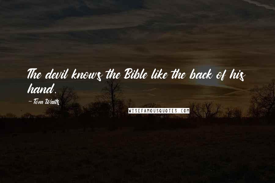 Tom Waits Quotes: The devil knows the Bible like the back of his hand.