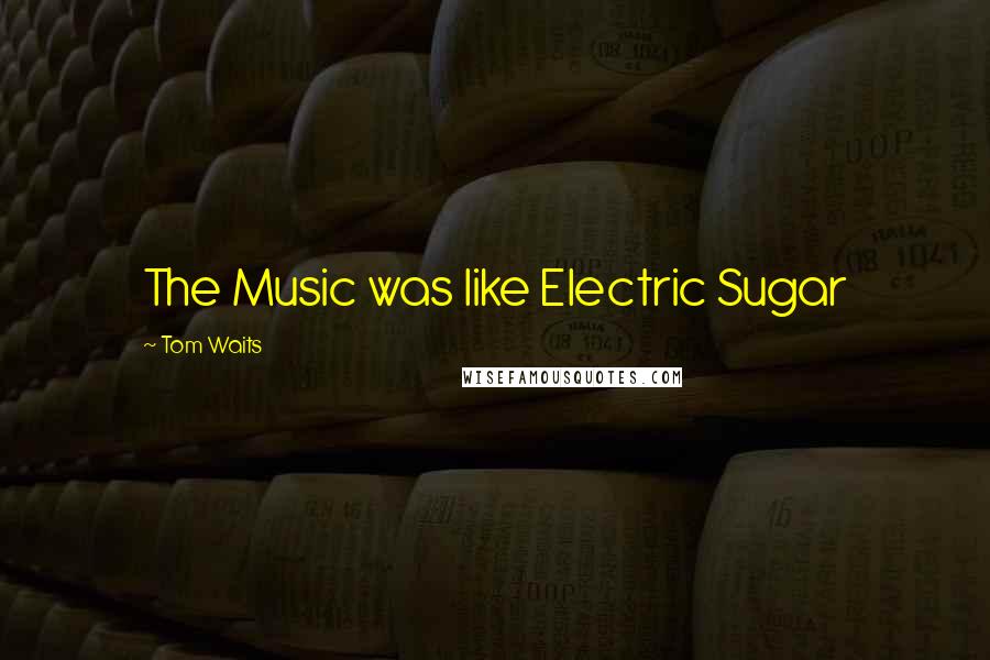 Tom Waits Quotes: The Music was like Electric Sugar