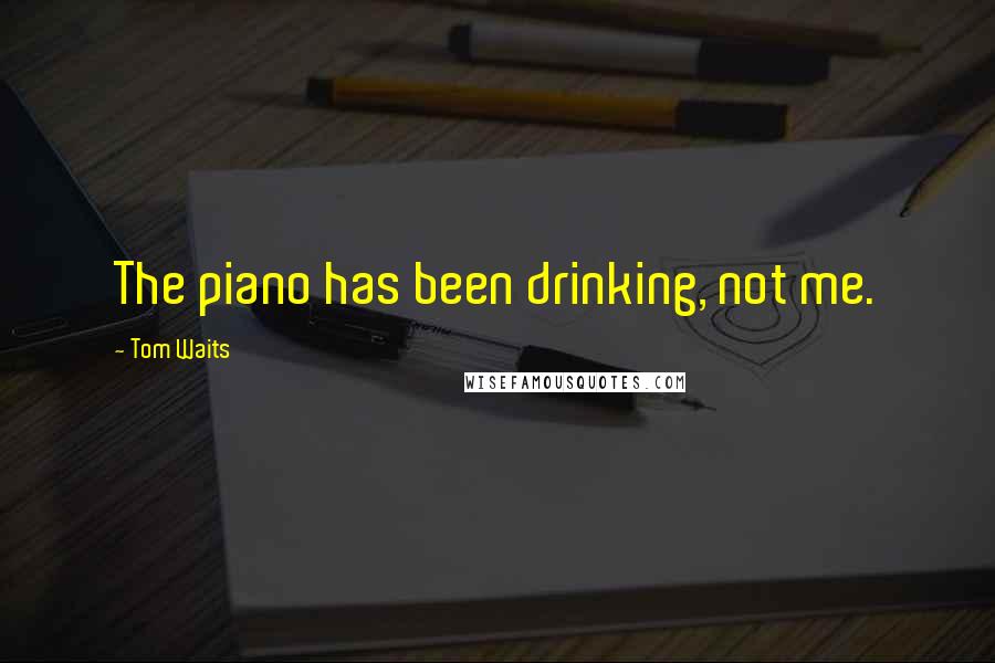 Tom Waits Quotes: The piano has been drinking, not me.