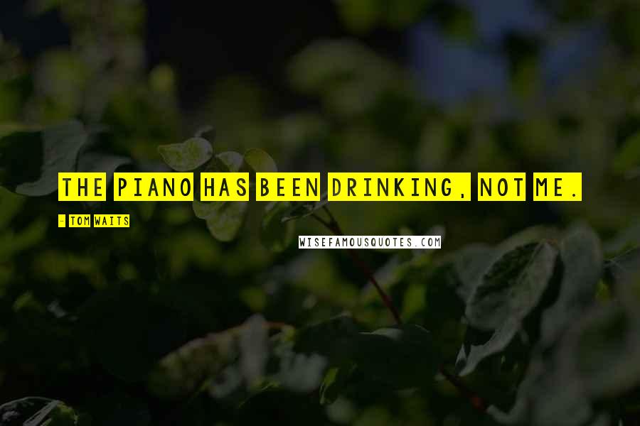 Tom Waits Quotes: The piano has been drinking, not me.