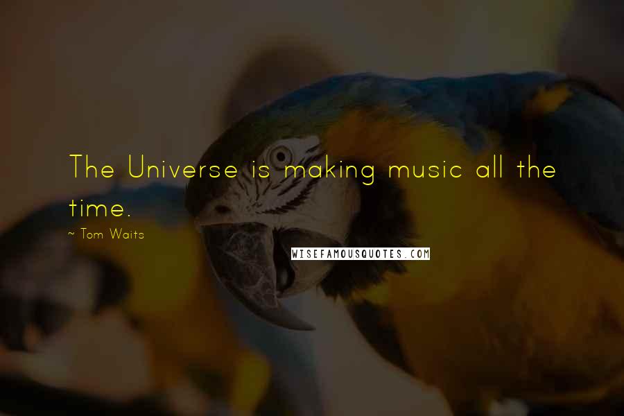 Tom Waits Quotes: The Universe is making music all the time.