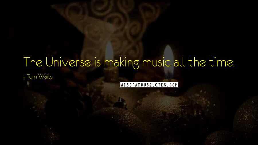 Tom Waits Quotes: The Universe is making music all the time.