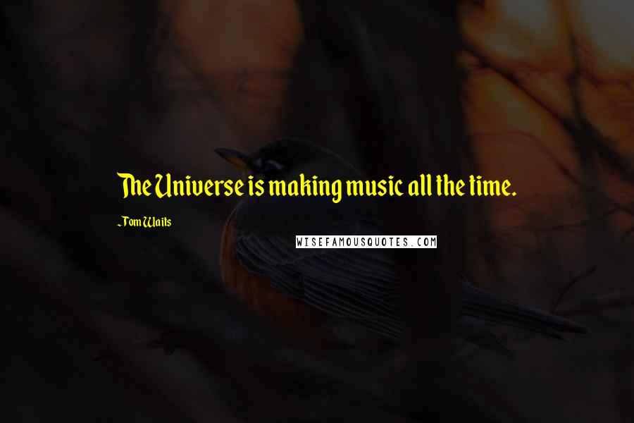 Tom Waits Quotes: The Universe is making music all the time.