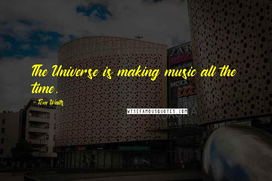Tom Waits Quotes: The Universe is making music all the time.