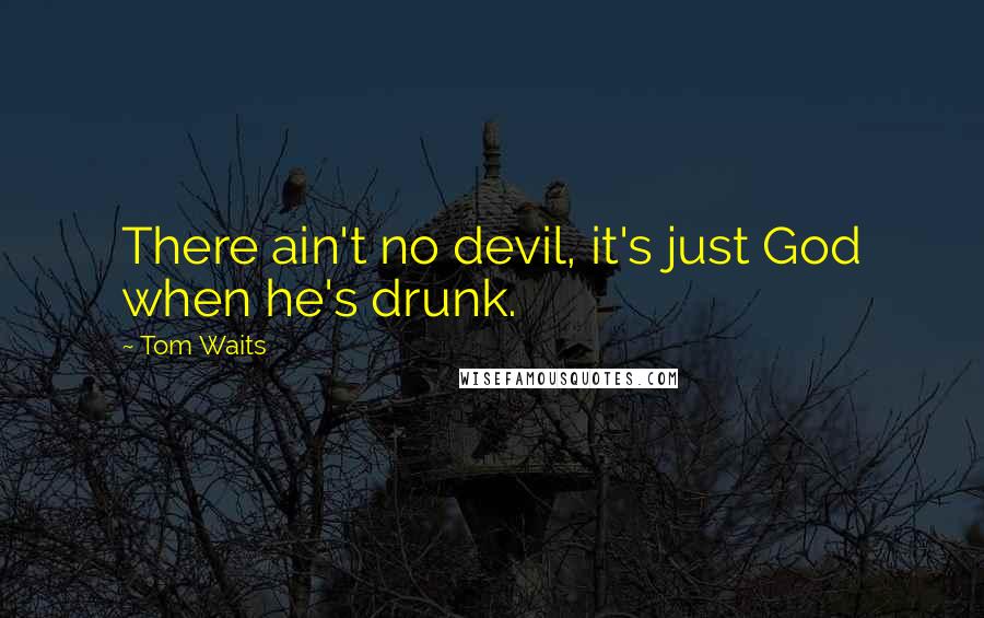 Tom Waits Quotes: There ain't no devil, it's just God when he's drunk.