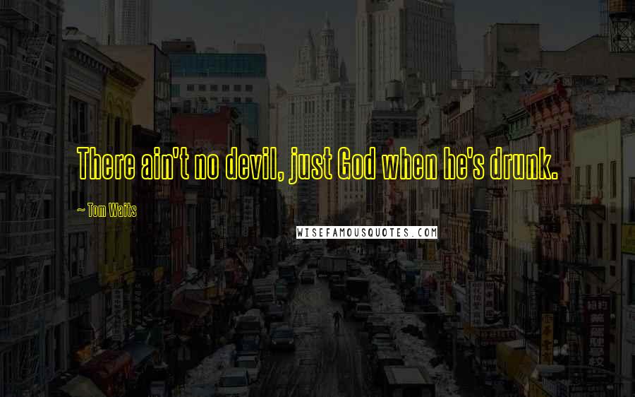 Tom Waits Quotes: There ain't no devil, just God when he's drunk.