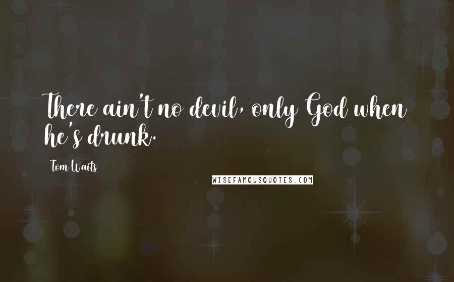 Tom Waits Quotes: There ain't no devil, only God when he's drunk.