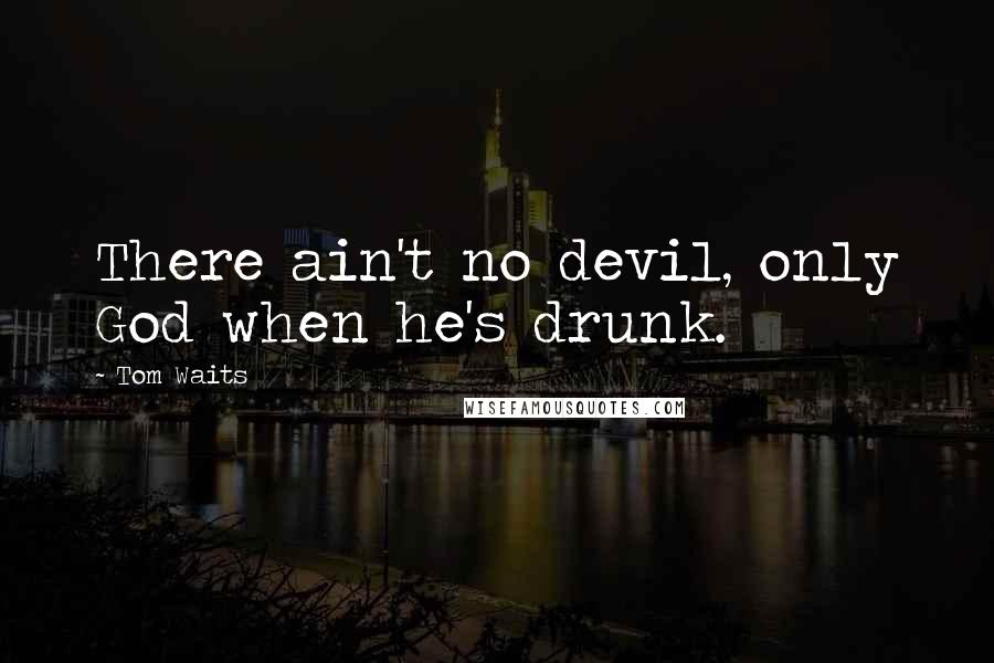 Tom Waits Quotes: There ain't no devil, only God when he's drunk.