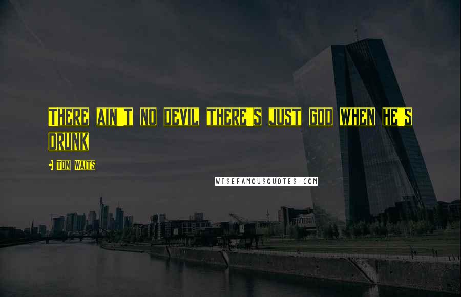 Tom Waits Quotes: There ain't no devil there's just god when he's drunk