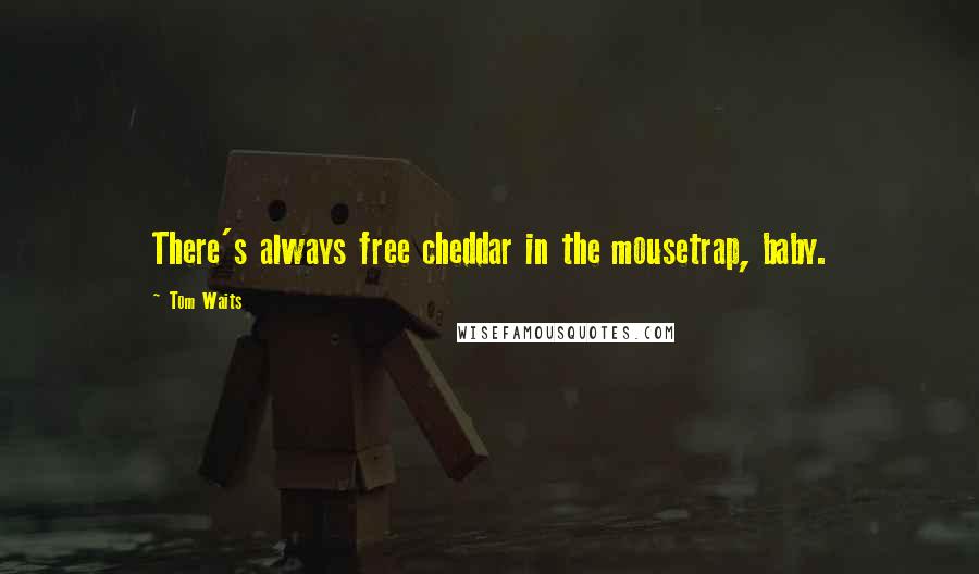 Tom Waits Quotes: There's always free cheddar in the mousetrap, baby.