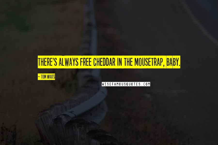 Tom Waits Quotes: There's always free cheddar in the mousetrap, baby.