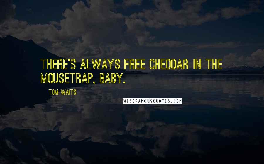 Tom Waits Quotes: There's always free cheddar in the mousetrap, baby.