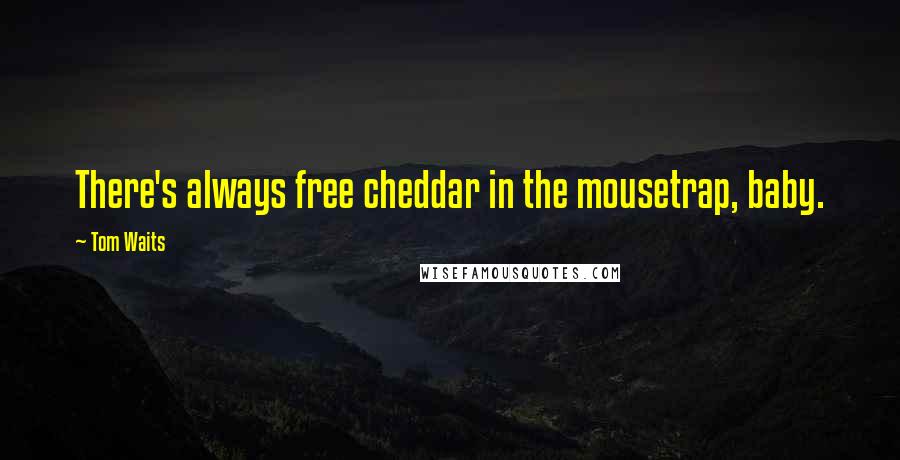 Tom Waits Quotes: There's always free cheddar in the mousetrap, baby.