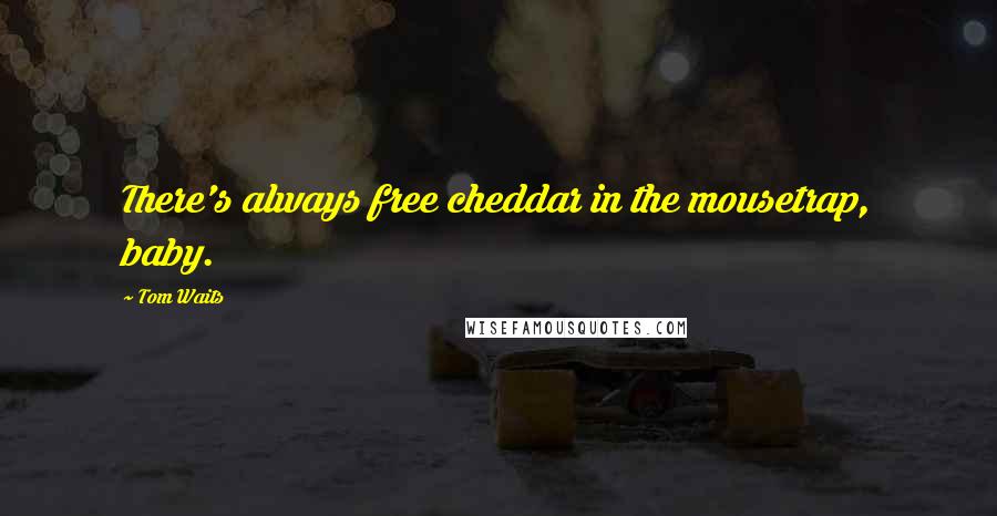 Tom Waits Quotes: There's always free cheddar in the mousetrap, baby.