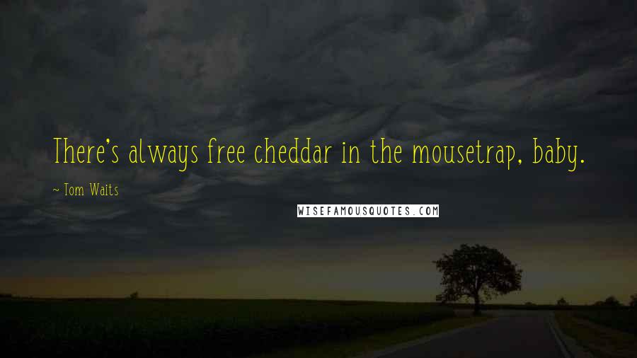 Tom Waits Quotes: There's always free cheddar in the mousetrap, baby.