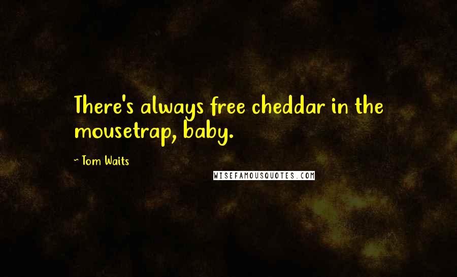 Tom Waits Quotes: There's always free cheddar in the mousetrap, baby.