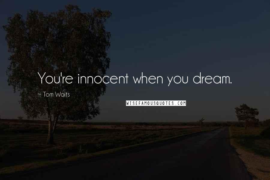 Tom Waits Quotes: You're innocent when you dream.