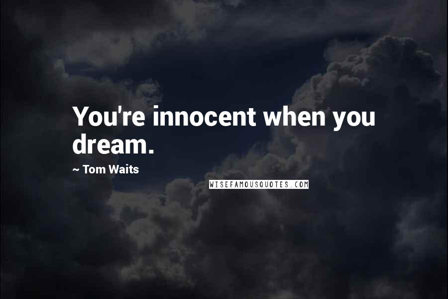 Tom Waits Quotes: You're innocent when you dream.