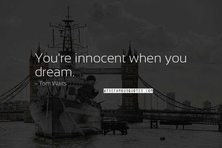 Tom Waits Quotes: You're innocent when you dream.