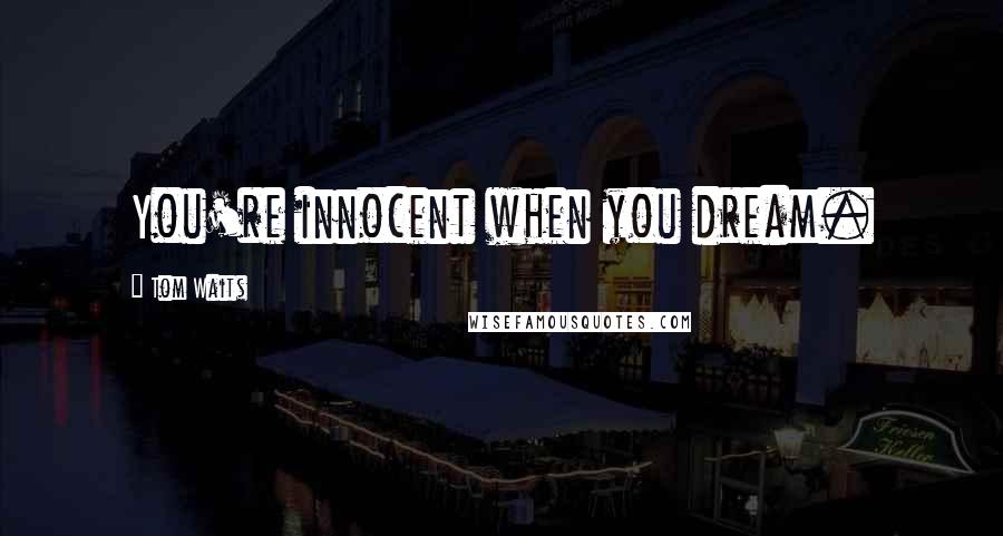 Tom Waits Quotes: You're innocent when you dream.