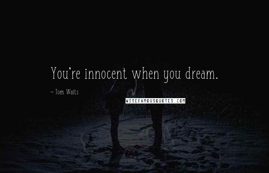 Tom Waits Quotes: You're innocent when you dream.