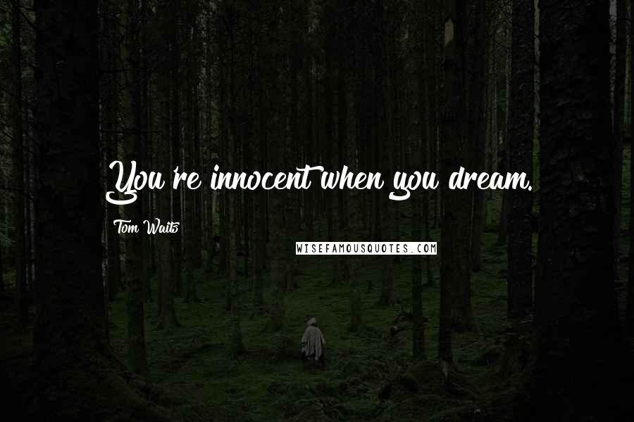 Tom Waits Quotes: You're innocent when you dream.