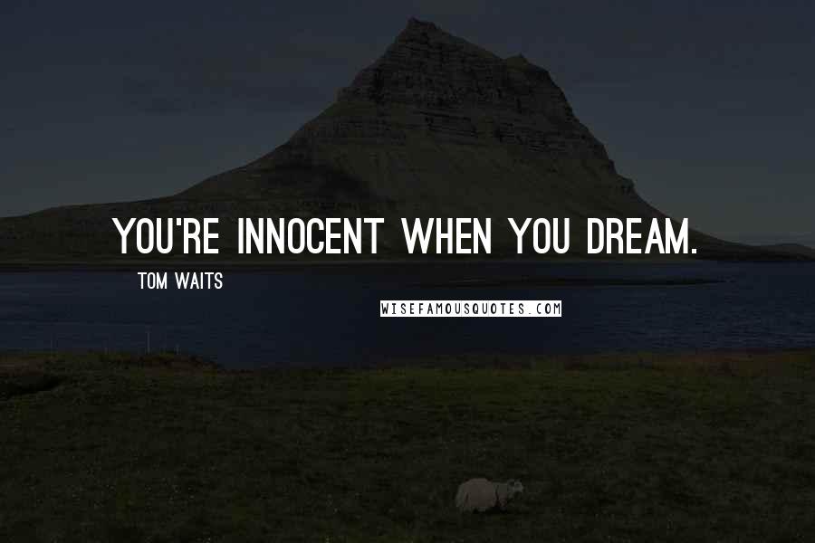 Tom Waits Quotes: You're innocent when you dream.