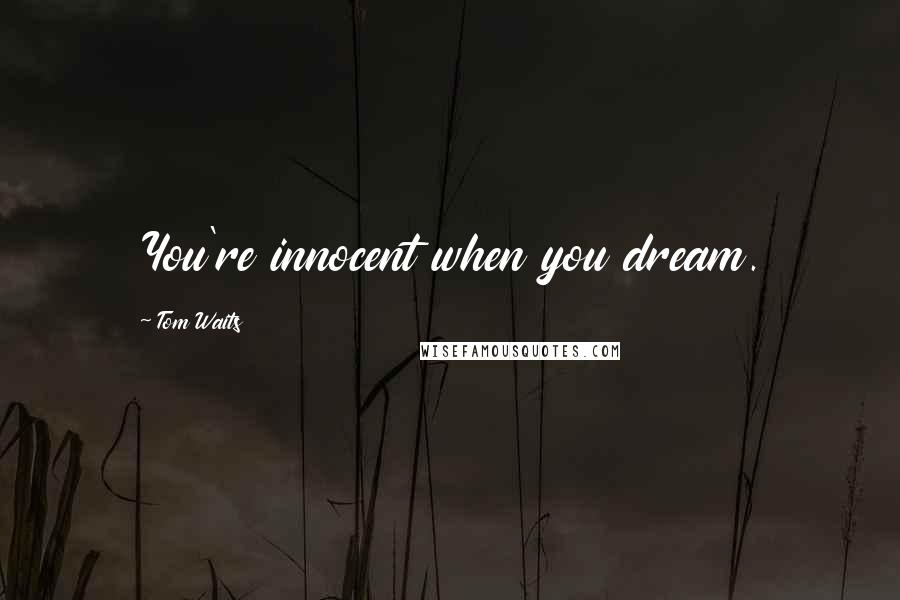 Tom Waits Quotes: You're innocent when you dream.