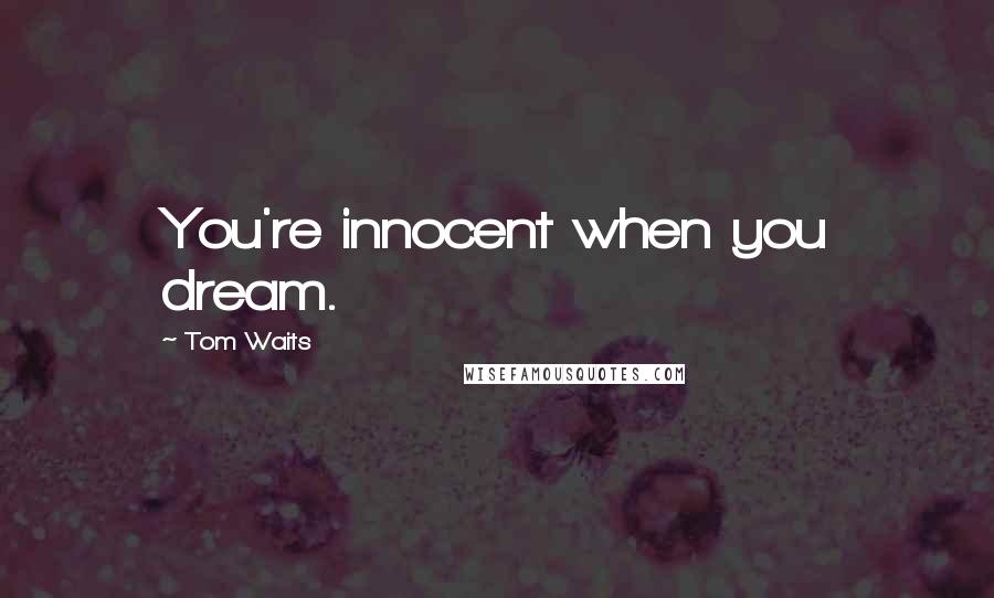 Tom Waits Quotes: You're innocent when you dream.