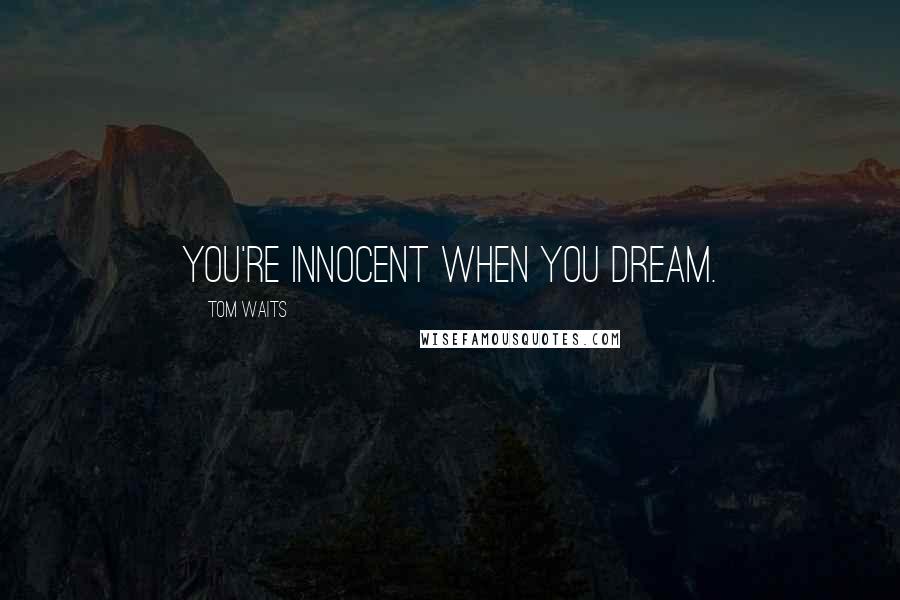 Tom Waits Quotes: You're innocent when you dream.