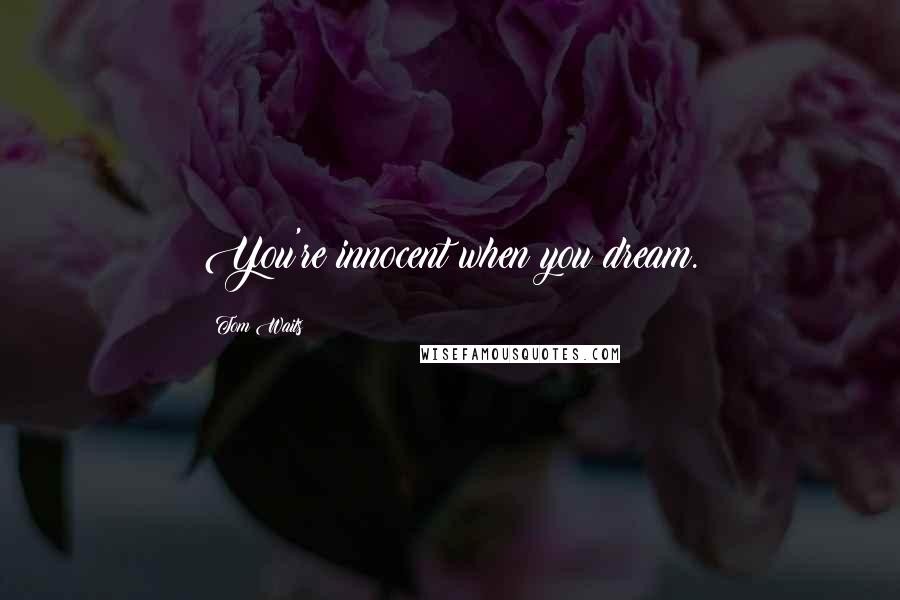 Tom Waits Quotes: You're innocent when you dream.