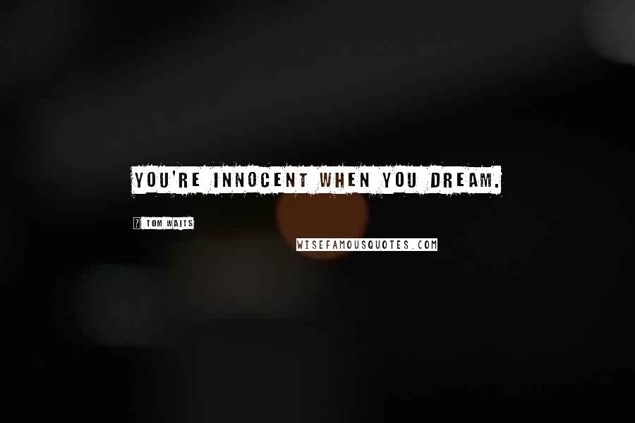 Tom Waits Quotes: You're innocent when you dream.