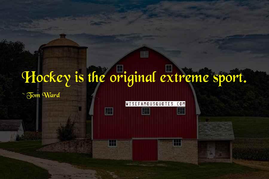 Tom Ward Quotes: Hockey is the original extreme sport.