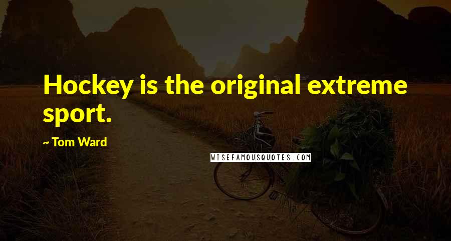 Tom Ward Quotes: Hockey is the original extreme sport.