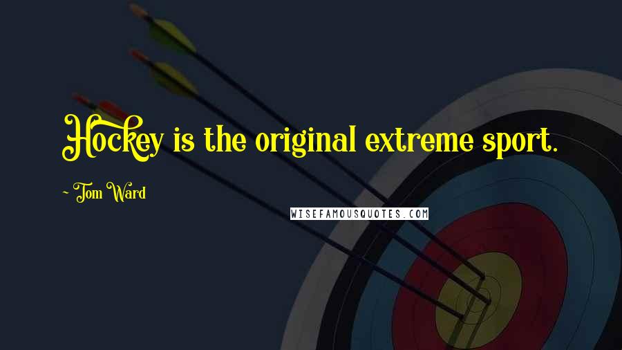 Tom Ward Quotes: Hockey is the original extreme sport.