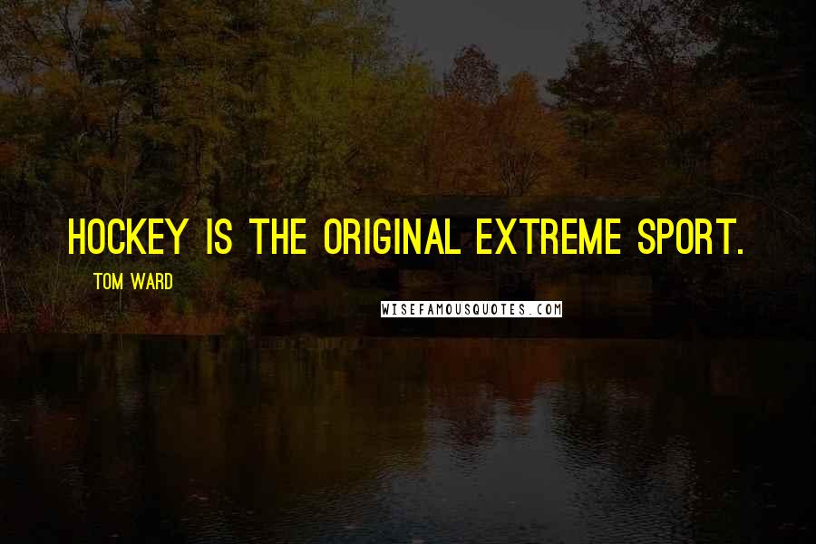 Tom Ward Quotes: Hockey is the original extreme sport.